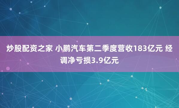 炒股配资之家 小鹏汽车第二季度营收183亿元 经调净亏损3.9亿元