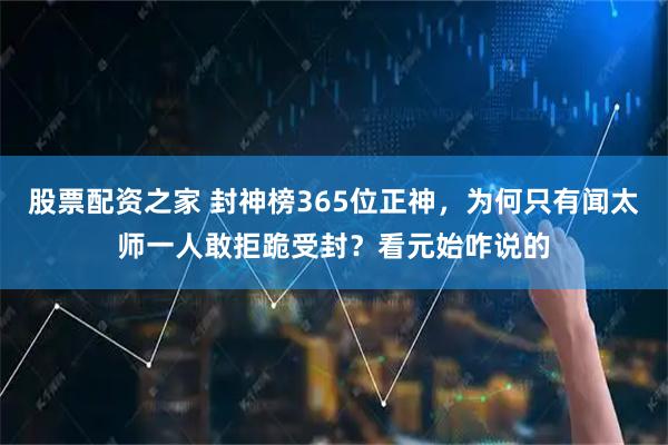 股票配资之家 封神榜365位正神，为何只有闻太师一人敢拒跪受封？看元始咋说的