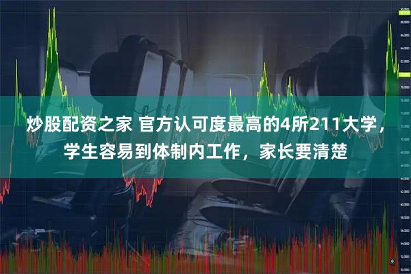 炒股配资之家 官方认可度最高的4所211大学，学生容易到体制内工作，家长要清楚
