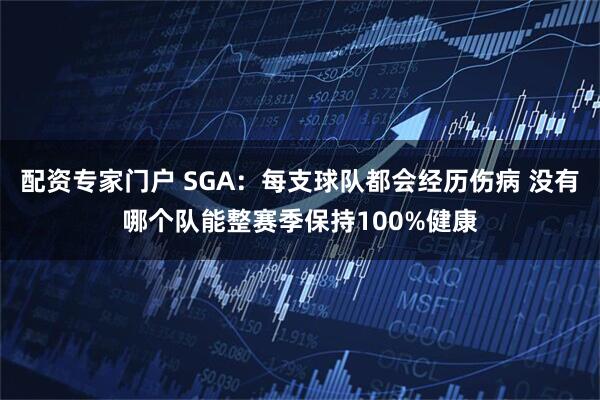 配资专家门户 SGA：每支球队都会经历伤病 没有哪个队能整赛季保持100%健康