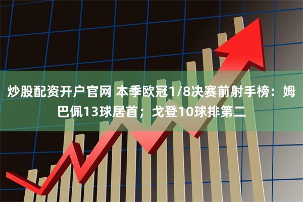 炒股配资开户官网 本季欧冠1/8决赛前射手榜：姆巴佩13球居首；戈登10球排第二