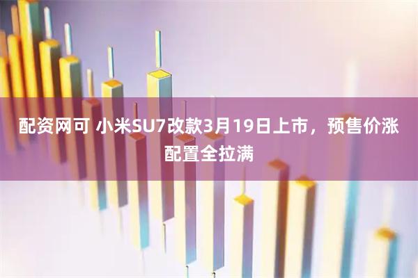配资网可 小米SU7改款3月19日上市，预售价涨配置全拉满