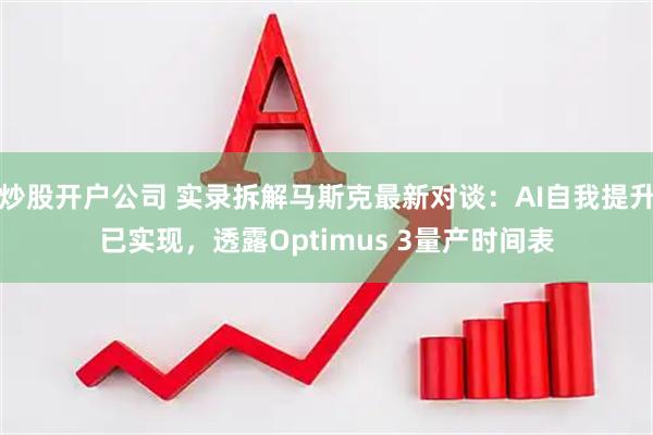 炒股开户公司 实录拆解马斯克最新对谈：AI自我提升已实现，透露Optimus 3量产时间表