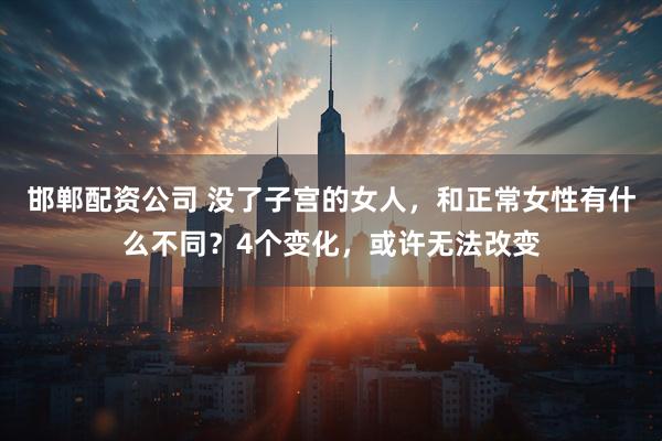 邯郸配资公司 没了子宫的女人，和正常女性有什么不同？4个变化，或许无法改变