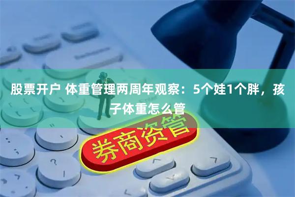 股票开户 体重管理两周年观察：5个娃1个胖，孩子体重怎么管